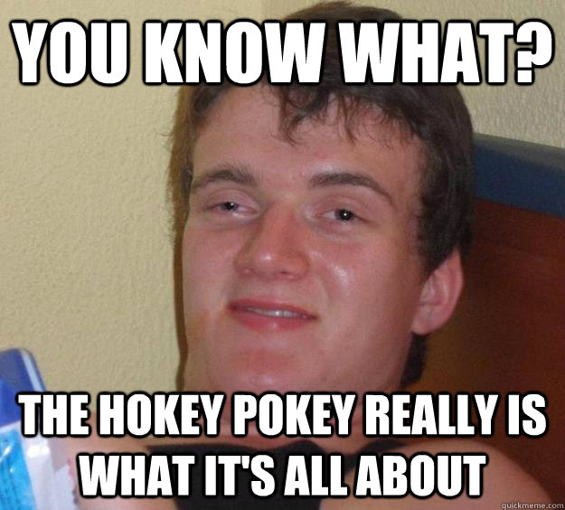 you know what? The hokey pokey really IS what it's all about  10 Guy