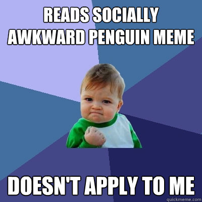 Reads Socially awkward penguin meme Doesn't apply to me  Success Kid