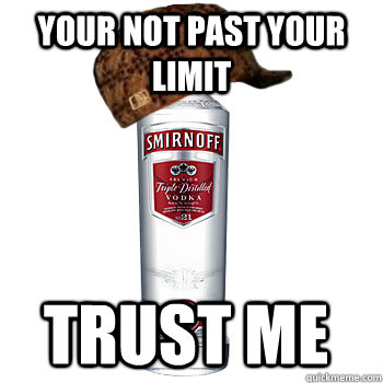 your not past your limit trust me  Scumbag Alcohol