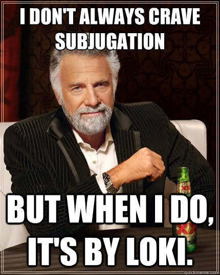 I don't always crave subjugation But when i do, it's by loki.  The Most Interesting Man In The World