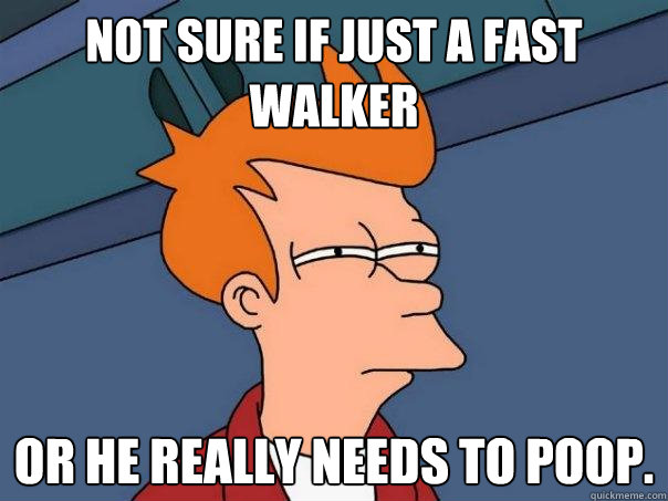 Not sure if just a fast walker Or he really needs to poop. - Not sure if just a fast walker Or he really needs to poop.  Futurama Fry