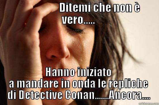 DC Repliche  -                      DITEMI CHE NON È VERO..... HANNO INIZIATO A MANDARE IN ONDA LE REPLICHE DI DETECTIVE CONAN.......ANCORA.... First World Problems