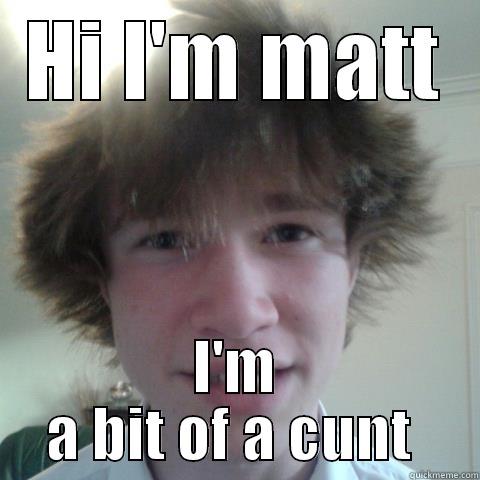 HI I'M MATT I'M A BIT OF A CUNT  Misc