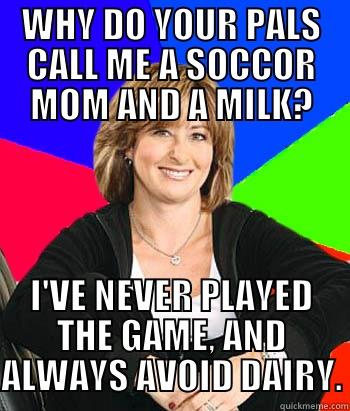 WHY DO YOUR PALS CALL ME A SOCCOR MOM AND A MILK? I'VE NEVER PLAYED THE GAME, AND ALWAYS AVOID DAIRY. Sheltering Suburban Mom