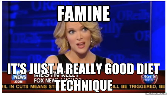 Famine It's just a really good diet technique - Famine It's just a really good diet technique  Euphemism Megyn Kelly