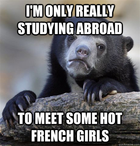 I'm only really studying abroad to meet some hot french girls  Confession Bear