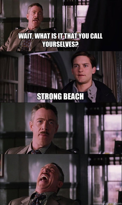 wait, what is it that you call yourselves? Strong beach    JJ Jameson