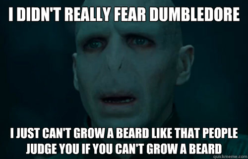 I didn't really fear dumbledore I just can't grow a beard like that people judge you if you can't grow a beard - I didn't really fear dumbledore I just can't grow a beard like that people judge you if you can't grow a beard  Overly Emotional Voldemort