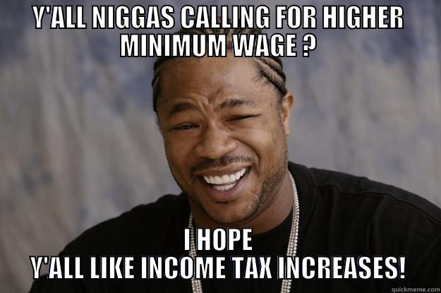 Y'ALL NIGGAS CALLING FOR HIGHER MINIMUM WAGE ? I HOPE Y'ALL LIKE INCOME TAX INCREASES! Xzibit meme