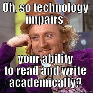 OH, SO TECHNOLOGY IMPAIRS  YOUR ABILITY TO READ AND WRITE ACADEMICALLY? Condescending Wonka