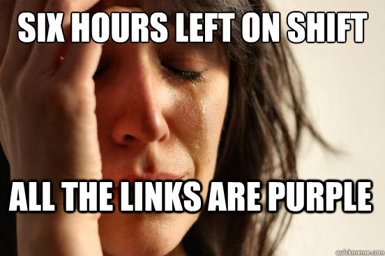 Six Hours Left on Shift All the links are purple  First World Problems