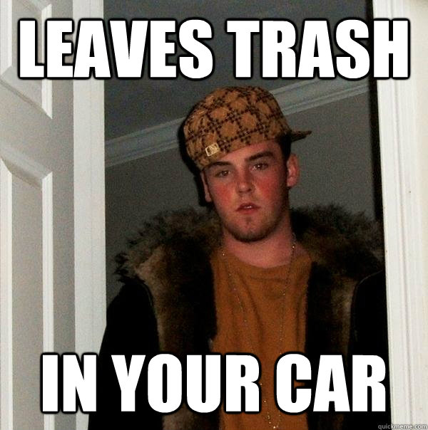 Leaves trash in your car  Scumbag Steve