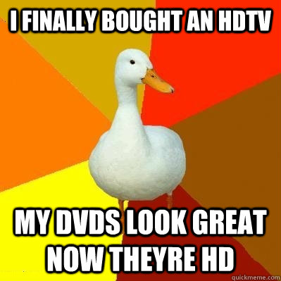 I FINALLY BOUGHT AN HDTV my dvds look great now theyre hd  Tech Impaired Duck