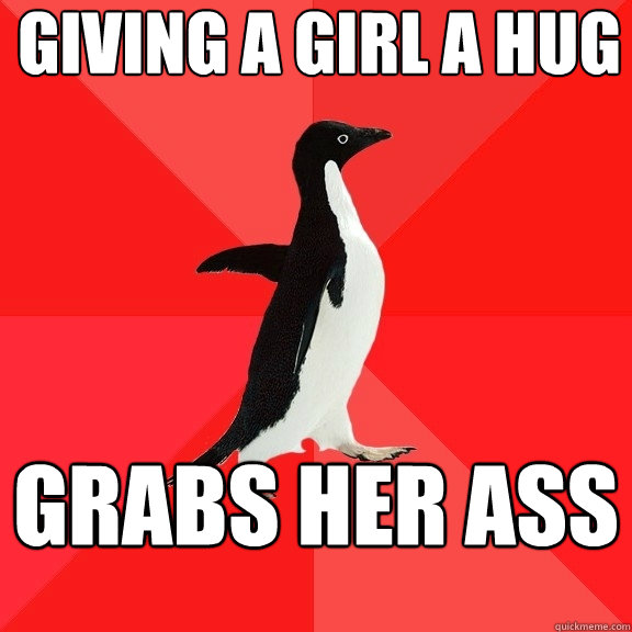 Giving a girl a hug Grabs her ass  Socially Awesome Penguin