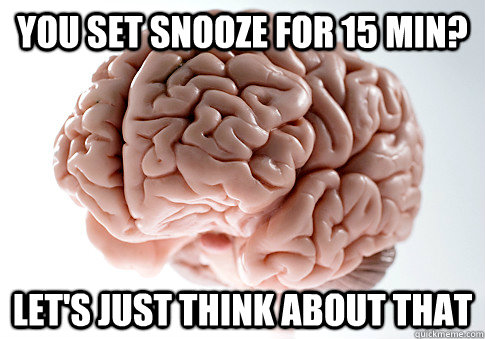 You set snooze for 15 min? Let's just think about that  Scumbag Brain