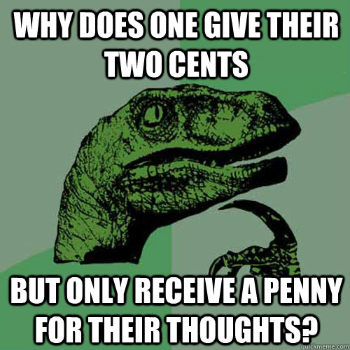 Why does one give their two cents but only receive a penny for their thoughts? - Why does one give their two cents but only receive a penny for their thoughts?  Philosoraptor