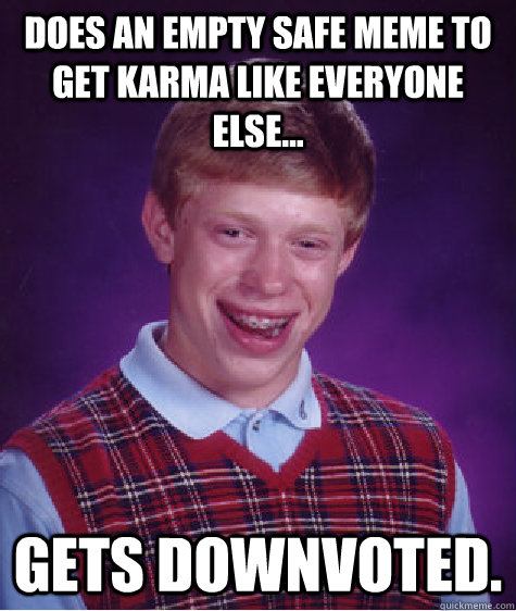 Does an empty safe meme to get karma like everyone else... gets downvoted.  Bad Luck Brian