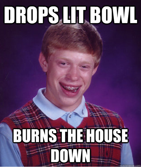 Drops lit bowl burns the house down Caption 3 goes here  Bad Luck Brian