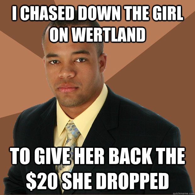 I chased down the girl on WERTLAND TO GIVE HER BACK the $20 she dropped  Successful Black Man