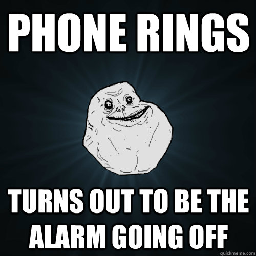 phone rings turns out to be the alarm going off - phone rings turns out to be the alarm going off  Forever Alone