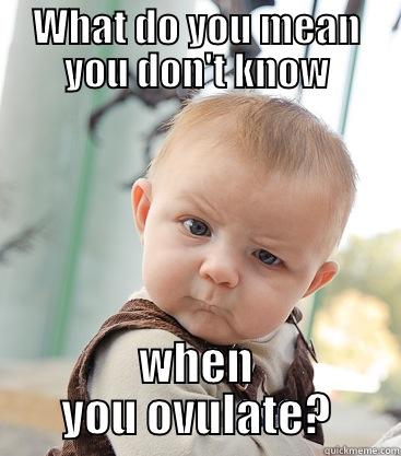 WHAT DO YOU MEAN YOU DON'T KNOW WHEN YOU OVULATE? skeptical baby