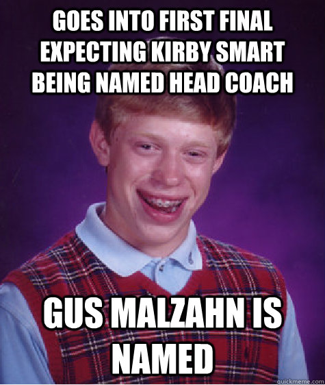 Goes into first final expecting Kirby smart being named Head Coach Gus Malzahn is named - Goes into first final expecting Kirby smart being named Head Coach Gus Malzahn is named  Bad Luck Brian