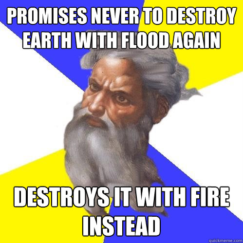 Promises never to destroy Earth with flood again destroys it with fire instead  Advice God