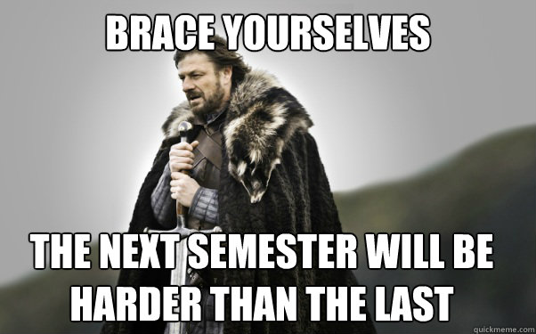 BRACE YOURSELVES The next semester will be harder than the last  Ned Stark