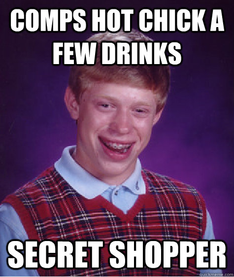 comps hot chick a few drinks secret shopper  Bad Luck Brian