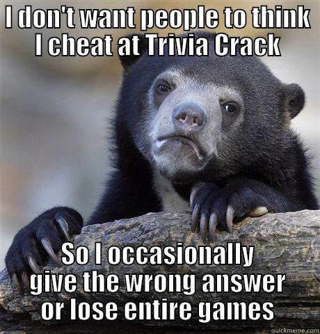 I DON'T WANT PEOPLE TO THINK I CHEAT AT TRIVIA CRACK SO I OCCASIONALLY GIVE THE WRONG ANSWER OR LOSE ENTIRE GAMES Confession Bear