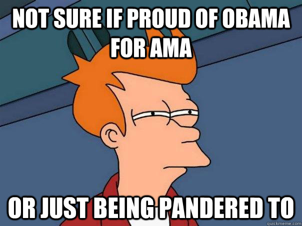 Not Sure If Proud of Obama For AMA or just being pandered to  Futurama Fry