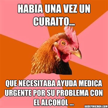 HABIA UNA VEZ UN CURAITO... QUE NECESITABA AYUDA MEDICA URGENTE POR SU PROBLEMA CON EL ALCOHOL ... JAIDEFINICHON.COM  Anti-Joke Chicken