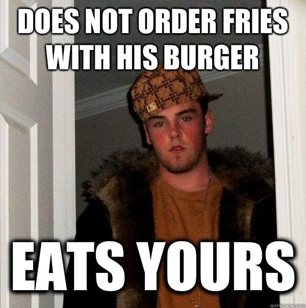 does not order fries with his burger Eats yours  Scumbag Steve