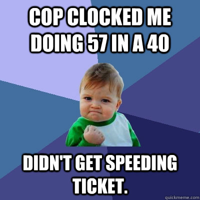 Cop clocked me doing 57 in a 40 Didn't get speeding ticket.  Success Kid