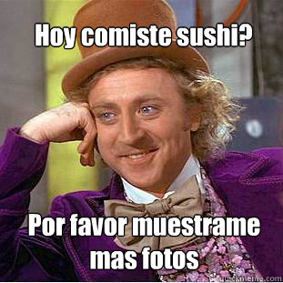 Hoy comiste sushi? Por favor muestrame 
mas fotos  Willy Wonka Meme