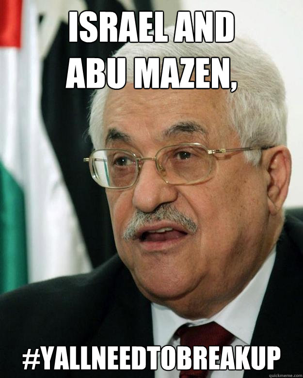 Israel and 
Abu MAZEN, #yallneedtobreakup - Israel and 
Abu MAZEN, #yallneedtobreakup  Acquiescent Abbas