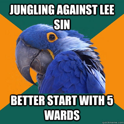 Jungling against Lee Sin Better start with 5 wards   Paranoid Parrot