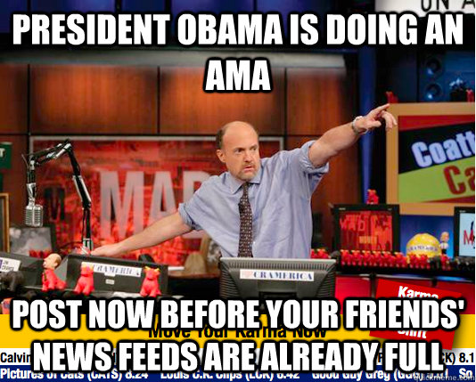 President Obama is doing an AMA Post now before your friends' news feeds are already full - President Obama is doing an AMA Post now before your friends' news feeds are already full  Mad Karma with Jim Cramer