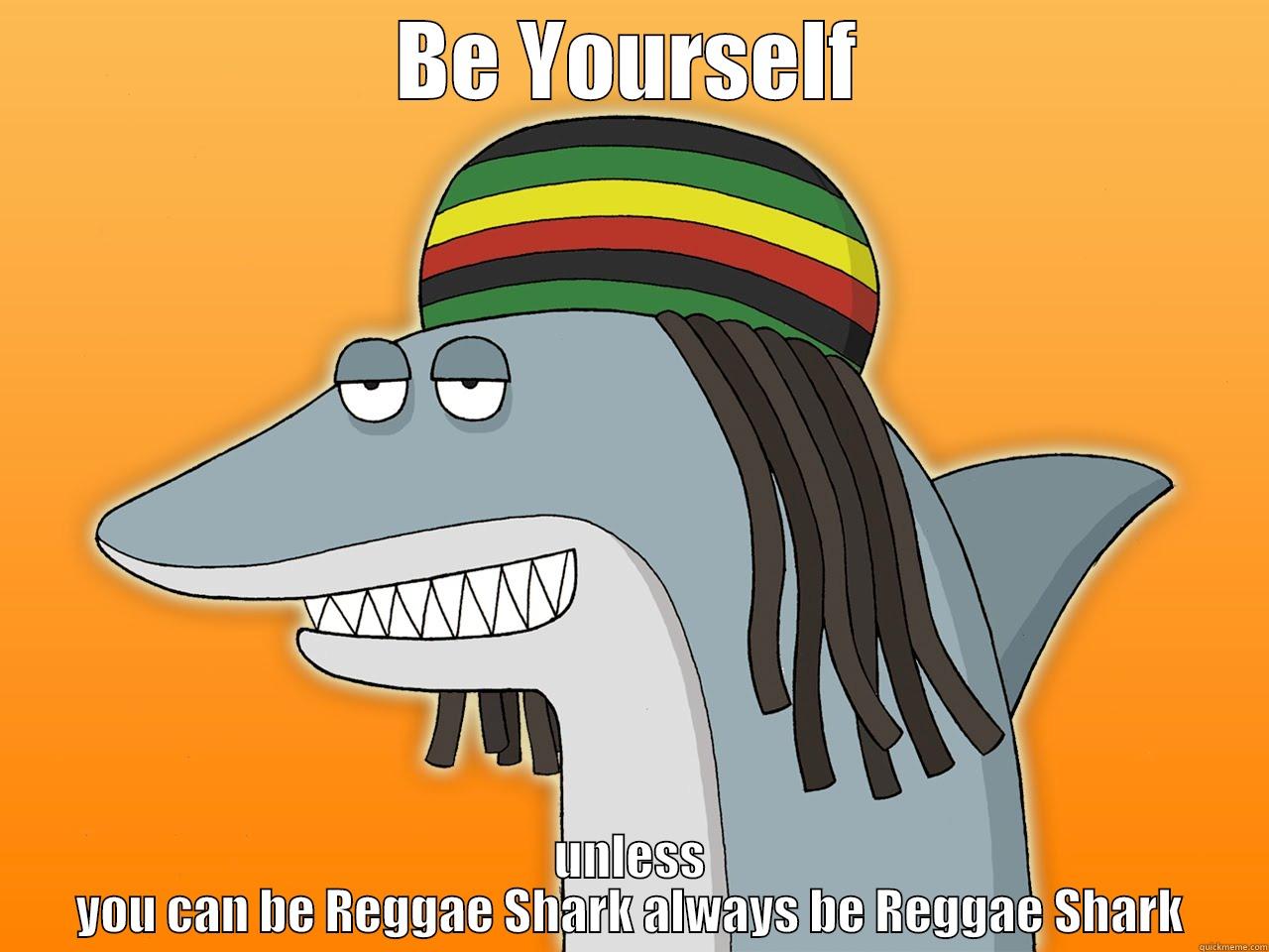 be yourself unless you can be reggae shark - BE YOURSELF UNLESS YOU CAN BE REGGAE SHARK ALWAYS BE REGGAE SHARK Misc