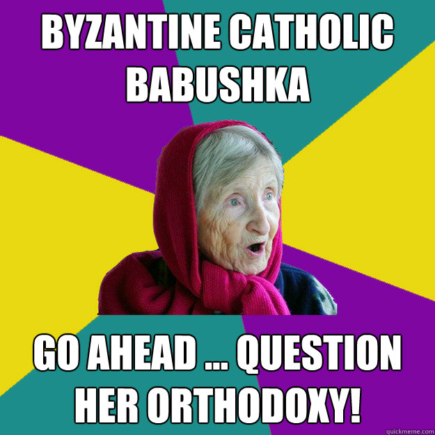 Byzantine Catholic Babushka Go ahead ... question her Orthodoxy!  Technologically Oblivious Old Lady