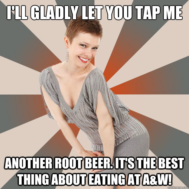 I'll gladly let you tap me another root beer. It's the best thing about eating at A&W! - I'll gladly let you tap me another root beer. It's the best thing about eating at A&W!  Unintentionally Suggestive Mom