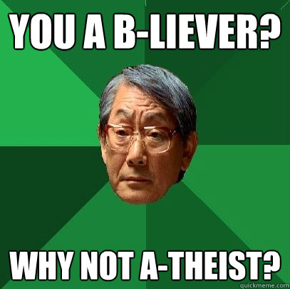 you a b-liever?  why not a-theist?  High Expectations Asian Father