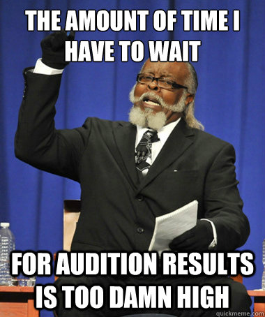 the amount of time i have to wait for audition results is too damn high - the amount of time i have to wait for audition results is too damn high  The Rent Is Too Damn High