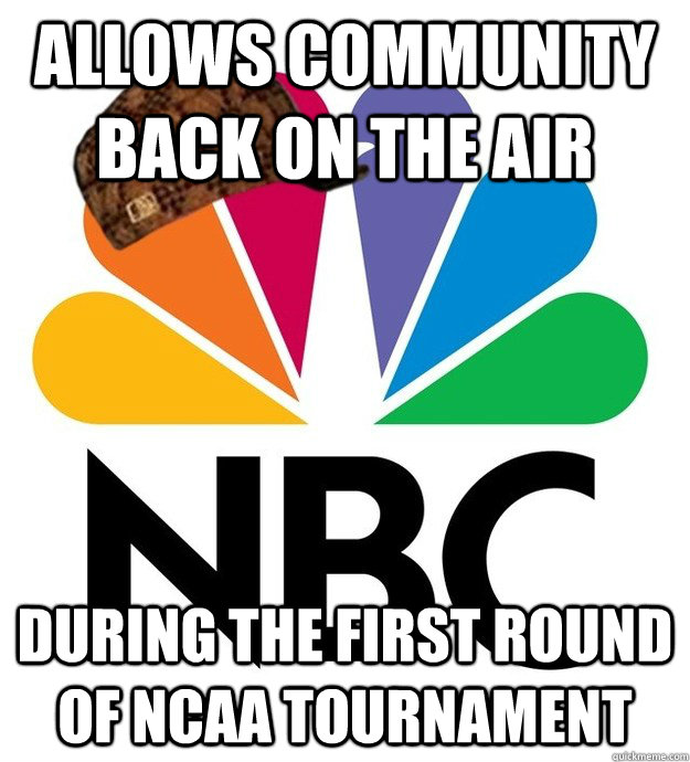 Allows Community back on the air During the first round of NCAA tournament - Allows Community back on the air During the first round of NCAA tournament  Scumbag NBC