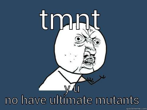 TMNT Y U NO HAVE ULTIMATE MUTANTS Y U No
