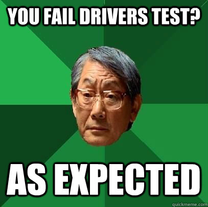 you fail Drivers test? As expected - you fail Drivers test? As expected  High Expectations Asian Father
