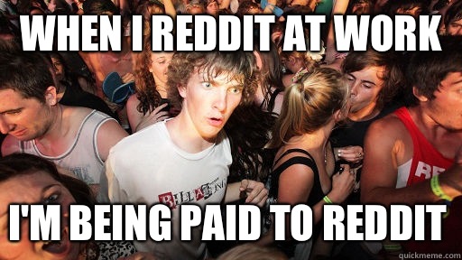 When I reddit at work I'm being paid to reddit  Sudden Clarity Clarence