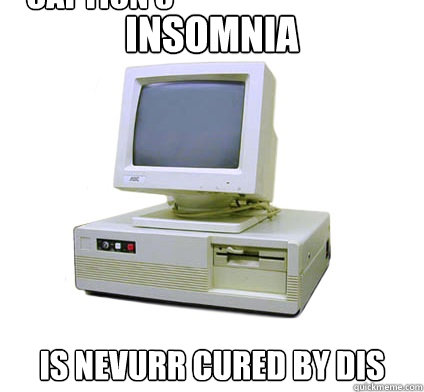 Insomnia Is nevurr cured by dis Caption 3 goes here  Your First Computer