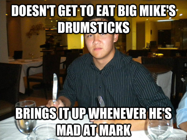 Doesn't get to eat Big MIke's Drumsticks Brings it up whenever he's mad at Mark - Doesn't get to eat Big MIke's Drumsticks Brings it up whenever he's mad at Mark  Charlie meme