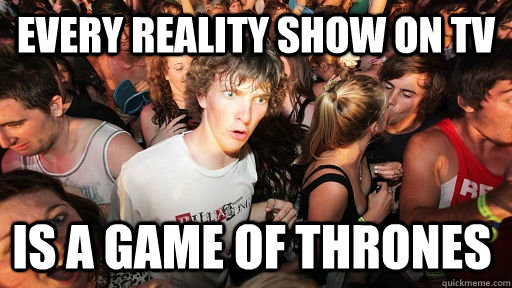 Every reality show on TV is A Game of Thrones  Sudden Clarity Clarence